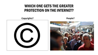 WHICH ONE GETS THE GREATER PROTECTION ON THE INTERNET? 
Copyrights? 
People?  