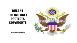 RULE #1 
THE INTERNET PROTECTS COPYRIGHTS 
PEOPLE NOT SO MUCHDIGITAL MILLENNIUM COPYRIGHT ACT  