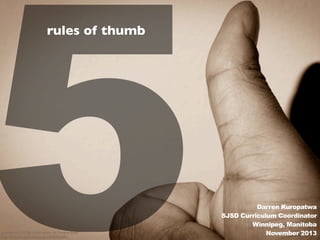 5
rules of thumb

cc licensed ( BY SA ) ﬂickr photo by Dwayne Bent:
http://ﬂickr.com/photos/zengei/6976940402/

Darren Kuropatwa
SJSD Curriculum Coordinator
Winnipeg, Manitoba
November 2013

 