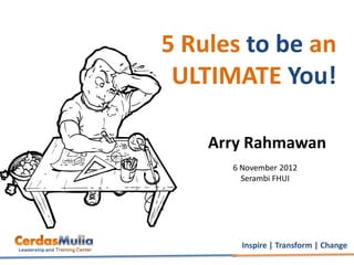 5 Rules to be an
 ULTIMATE You!

    Arry Rahmawan
      6 November 2012
        Serambi FHUI




        Inspire | Transform | Change
 
