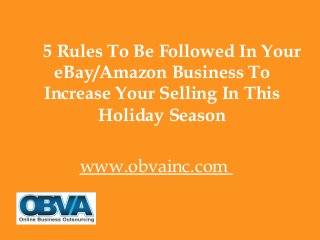 5 Rules To Be Followed In Your
eBay/Amazon Business To
Increase Your Selling In This
Holiday Season
www.obvainc.com
 