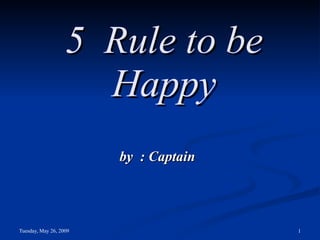 5  Rule to be Happy by  : Captain 