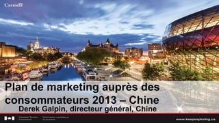 Plan de marketing auprès des
consommateurs 2013 – Chine
Derek Galpin, directeur général, Chine
 