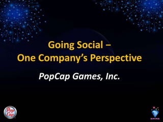 Going Social − One Company’s Perspective PopCap Games, Inc. 