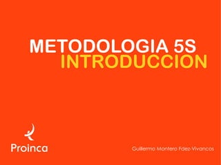 METODOLOGIA 5S
  INTRODUCCION



        Guillermo Montero Fdez-Vivancos
 