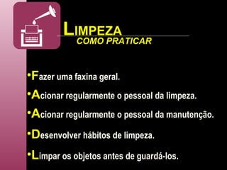 L IMPEZA F azer uma faxina geral. A cionar regularmente o pessoal da limpeza. COMO PRATICAR A cionar regularmente o pessoal da manutenção. D esenvolver hábitos de limpeza. L impar os objetos antes de guardá-los. 