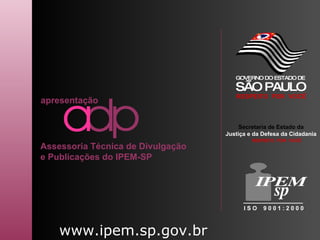 www.ipem.sp.gov.br apresentação Assessoria Técnica de Divulgação e Publicações do IPEM-SP Secretaria de Estado da Justiça e da Defesa da Cidadania I S O  9 0 0 1 : 2 0 0 0 GOVERNO DO ESTADO DE SÃO PAULO RESPEITO  POR  VOCÊ RESPEITO  POR  VOCÊ 