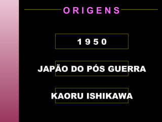 O R I G E N S KAORU ISHIKAWA JAPÃO DO PÓS GUERRA 1 9 5 0 