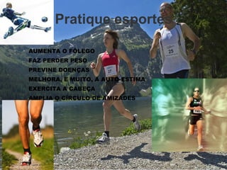 Pratique esportes AUMENTA O FÔLEGO  FAZ PERDER PESO  PREVINE DOENÇAS  MELHORA, E MUITO, A AUTO-ESTIMA  EXERCITA A CABEÇA  AMPLIA O CÍRCULO DE AMIZADES  