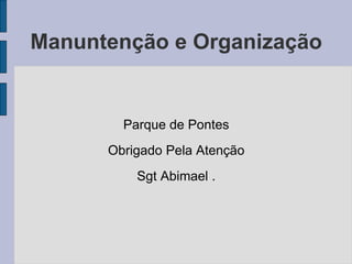 Manuntenção e Organização Parque de Pontes Obrigado Pela Atenção Sgt Abimael . 