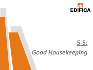5-S:
Good Housekeeping
 