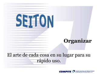 Organizar

El arte de cada cosa en su lugar para su
              rápido uso.
 