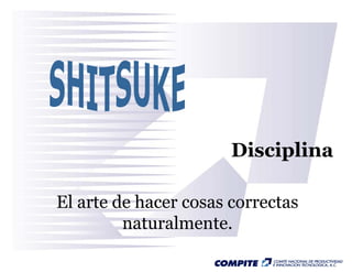 Disciplina

El arte de hacer cosas correctas
         naturalmente.
 