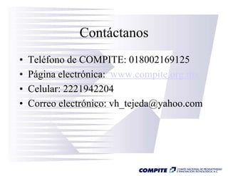 Contáctanos
•   Teléfono de COMPITE: 018002169125
•   Página electrónica: www.compite.org.mx
•   Celular: 2221942204
•   Correo electrónico: vh_tejeda@yahoo.com
 