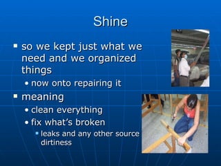 Shine so we kept just what we need and we organized things now onto repairing it meaning clean everything fix what’s broken leaks and any other source of dirtiness 