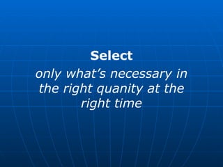 Select only what’s necessary in the right quanity at the right time 