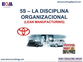www.bomconsultingg.com
bomconsulting@gmail.com
5S – LA DISCIPLINA
ORGANIZACIONAL
(LEAN MANUFACTURING)
 
