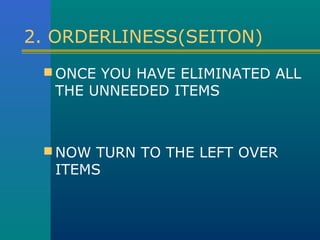 2. ORDERLINESS(SEITON)
  ONCE YOU HAVE ELIMINATED ALL
  THE UNNEEDED ITEMS



  NOW TURN TO THE LEFT OVER
  ITEMS
 