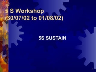1
5 S Workshop
(30/07/02 to 01/08/02)
5S SUSTAIN
 