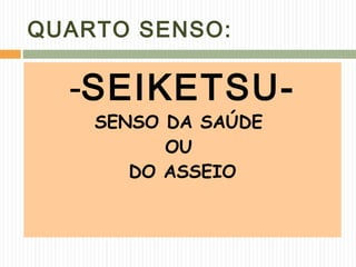 QUARTO SENSO:
-SEIKETSU-
SENSO DA SAÚDE
OU
DO ASSEIO
 