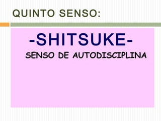QUINTO SENSO:
-SHITSUKE-
SENSO DE AUTODISCIPLINA
 