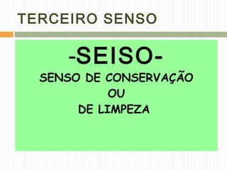 TERCEIRO SENSO
-SEISO-
SENSO DE CONSERVAÇÃO
OU
DE LIMPEZA
 