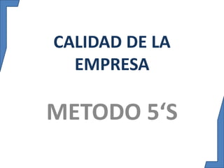 CALIDAD DE LA 
EMPRESA 
METODO 5‘S 
 