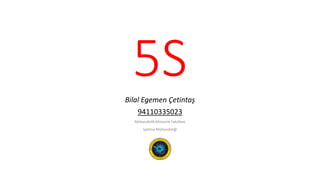 5S 
Bilal Egemen Çetintaş 
94110335023 
Mühendislik Mimarlık Fakültesi 
İşletme Mühendisliği 
 