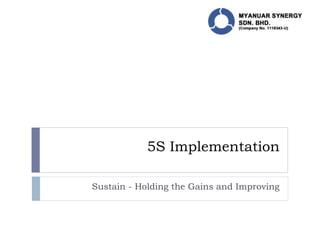 5S Implementation
Sustain - Holding the Gains and Improving
 
