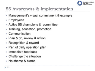 5S Awareness & Implementation
22
 Management’s visual commitment & example
 Employees
 Active 5S champions & committee
...
