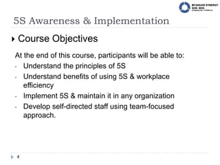5S Awareness & Implementation
4
 Course Objectives
At the end of this course, participants will be able to:
• Understand ...