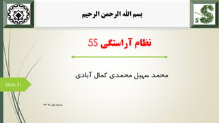 5S ‫آراستگی‬ ‫نظام‬
‫آبادی‬ ‫کمال‬ ‫محمدی‬ ‫سهیل‬ ‫محمد‬
‫اول‬ ‫نیمسال‬94-93
‫الرحیم‬ ‫الرحمن‬ ‫اهلل‬ ‫بسم‬
Slide 31
 