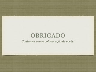 OBRIGADO
Contamos com a colaboração de vocês!
 