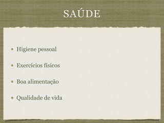 SAÚDE
Higiene pessoal
Exercícios físicos
Boa alimentação
Qualidade de vida
 