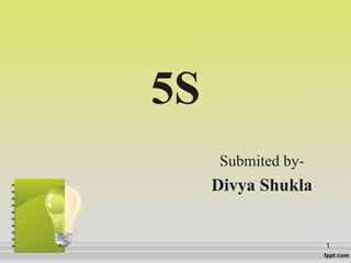 5S
Submited by-
Divya Shukla
1
 