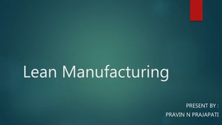 Lean Manufacturing
PRESENT BY :
PRAVIN N PRAJAPATI
 