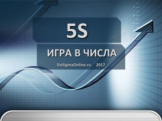 5S
ИГРА В ЧИСЛА
SixSigmaOnline.ru 2017
 