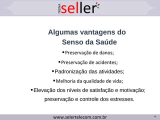 Algumas vantagens do
Senso da Saúde
Preservação de danos;
Preservação de acidentes;
Padronização das atividades;
Melhoria da qualidade de vida;
Elevação dos níveis de satisfação e motivação;
preservação e controle dos estresses.
30
 