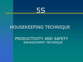 5S
HOUSEKEEPING TECHNIQUE
PRODUCTIVITY AND SAFETY
ENHANCEMENT TECHNIQUE
 