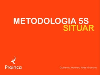 METODOLOGIA 5S
        SITUAR



        Guillermo Montero Fdez-Vivancos
 
