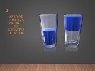 ARE YOU
POSITIVE
THINKER
OR
NEGATIVE
THINKER?
3
 