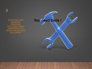 EVEN YOU ARE
POSITIVE
THINKER,
YOU STILL NEED
SOMETHING TO
MAKE YOUR IDEAS
REALISTIC
6
You need tools !
 