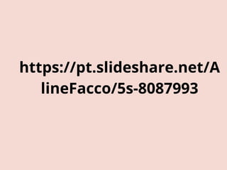 https://pt.slideshare.net/A
lineFacco/5s-8087993
 