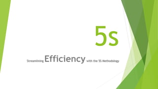 5s
Streamlining Efficiencywith the 5S Methodology
 