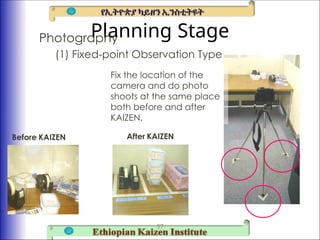 Planning Stage
Photography
(1) Fixed-point Observation Type
37
Fix the location of the
camera and do photo
shoots at the same place
both before and after
KAIZEN.
Before KAIZEN After KAIZEN
 