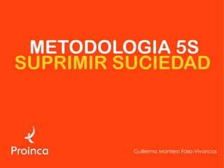 METODOLOGIA 5S
SUPRIMIR SUCIEDAD



          Guillermo Montero Fdez-Vivancos
 