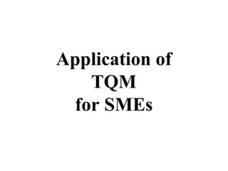 Application of
    TQM
  for SMEs
 