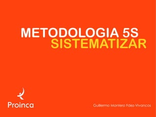 METODOLOGIA 5S
   SISTEMATIZAR



        Guillermo Montero Fdez-Vivancos
 