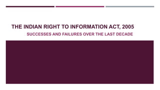 THE INDIAN RIGHT TO INFORMATION ACT, 2005
SUCCESSES AND FAILURES OVER THE LAST DECADE
 