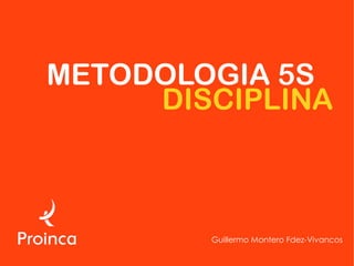 METODOLOGIA 5S
     DISCIPLINA



        Guillermo Montero Fdez-Vivancos
 